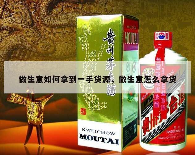 做生意如何拿到一手货源，做生意怎么拿货
