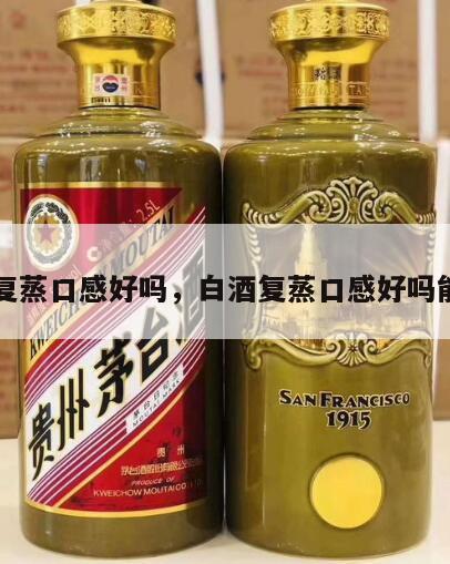 白酒复蒸口感好吗，白酒复蒸口感好吗能喝吗