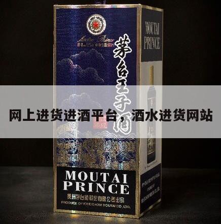 网上进货进酒平台，酒水进货网站