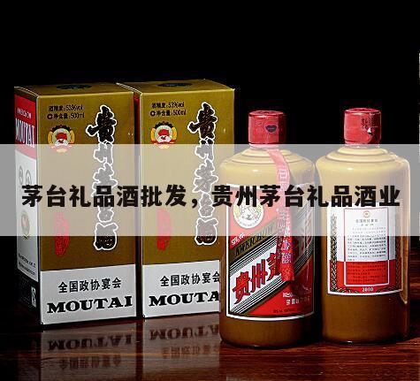 茅台礼品酒批发，贵州茅台礼品酒业