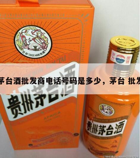 茅台酒批发商电话号码是多少，茅台 批发