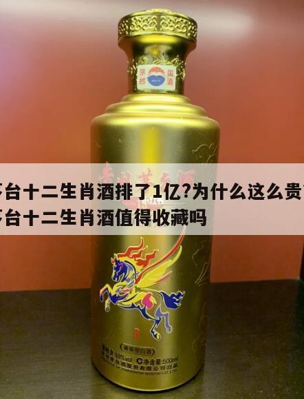 茅台十二生肖酒排了1亿?为什么这么贵?，茅台十二生肖酒值得收藏吗