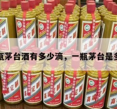 一瓶茅台酒有多少滴，一瓶茅台是多少