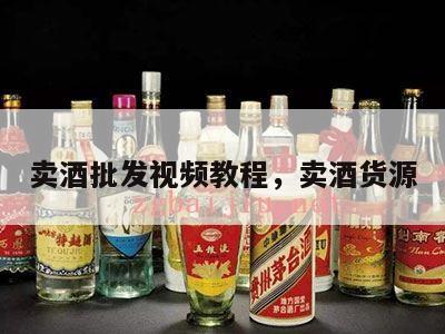 卖酒批发视频教程，卖酒货源