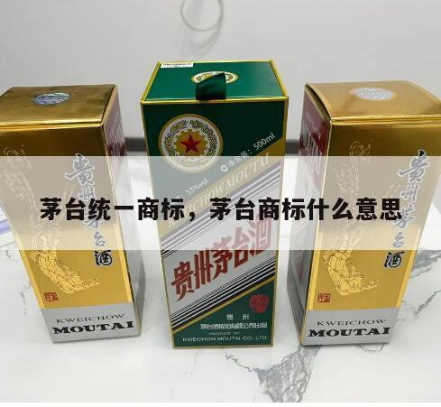 茅台统一商标，茅台商标什么意思