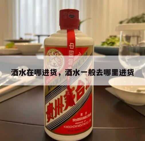 酒水在哪进货，酒水一般去哪里进货