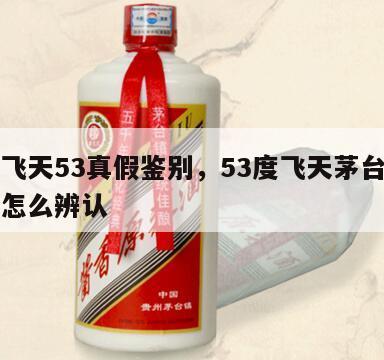 茅台飞天53真假鉴别，53度飞天茅台图解真假怎么辨认