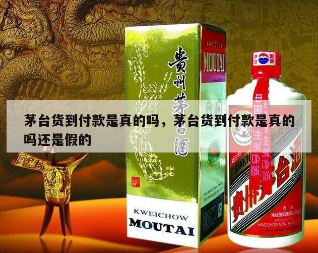 茅台货到付款是真的吗，茅台货到付款是真的吗还是假的