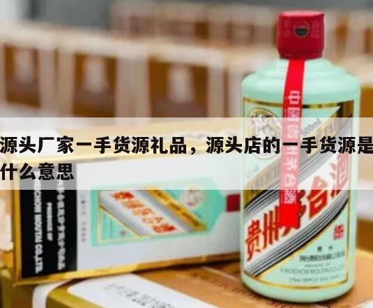 源头厂家一手货源礼品，源头店的一手货源是什么意思