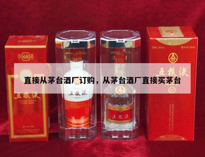 直接从茅台酒厂订购，从茅台酒厂直接买茅台