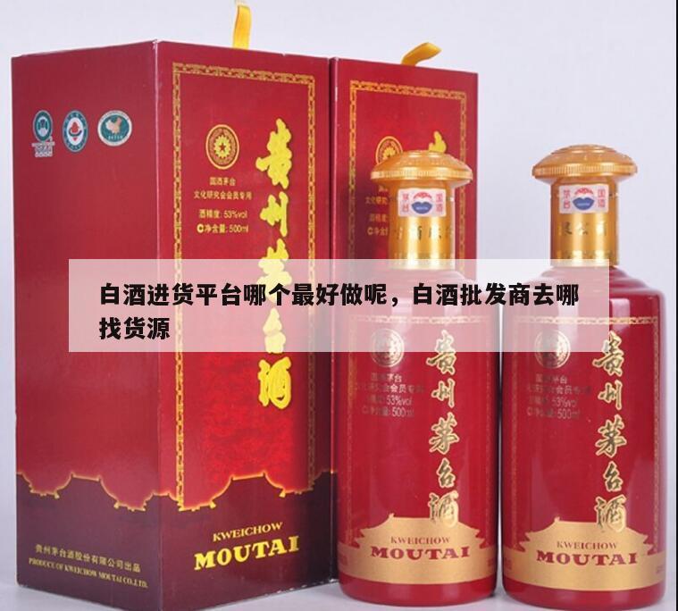 白酒进货平台哪个最好做呢，白酒批发商去哪找货源