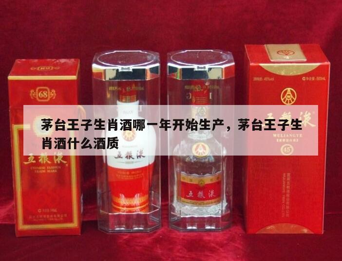 茅台王子生肖酒哪一年开始生产，茅台王子生肖酒什么酒质