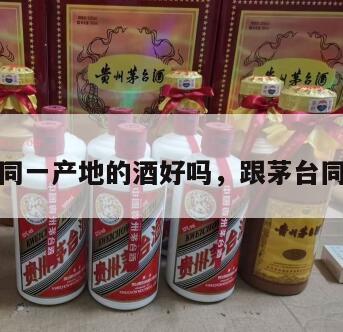 和茅台同一产地的酒好吗，跟茅台同名的酒