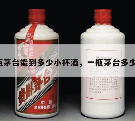 一瓶茅台能到多少小杯酒，一瓶茅台多少杯?