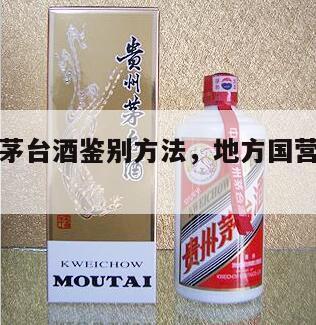 地方国营茅台酒鉴别方法，地方国营茅台酒有几种