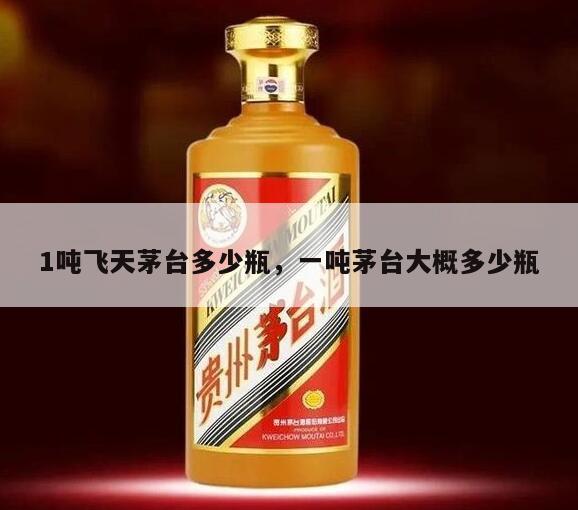 1吨飞天茅台多少瓶，一吨茅台大概多少瓶