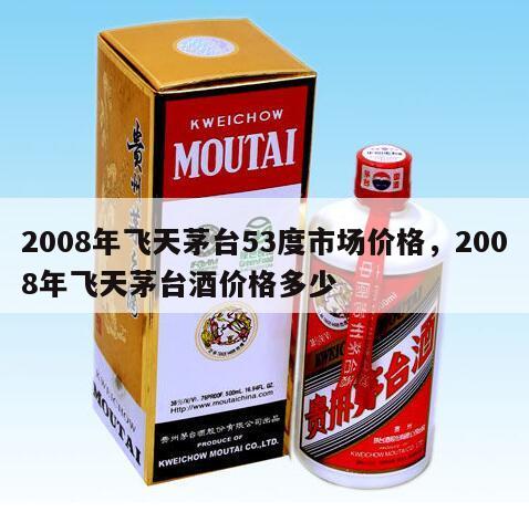 2008年飞天茅台53度市场价格，2008年飞天茅台酒价格多少