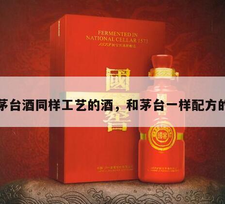与茅台酒同样工艺的酒，和茅台一样配方的酒
