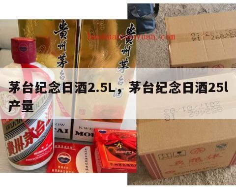 茅台纪念日酒2.5L，茅台纪念日酒25l产量