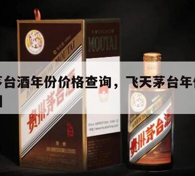 飞天茅台酒年份价格查询，飞天茅台年份价格走势图