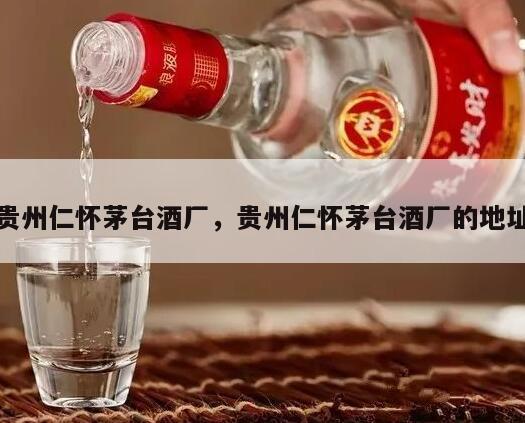 贵州仁怀茅台酒厂，贵州仁怀茅台酒厂的地址