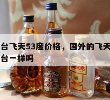 国外茅台飞天53度价格，国外的飞天茅台与国内茅台一样吗