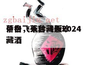 茅台飞天珍藏版2024
价格，茅台飞天珍藏酒