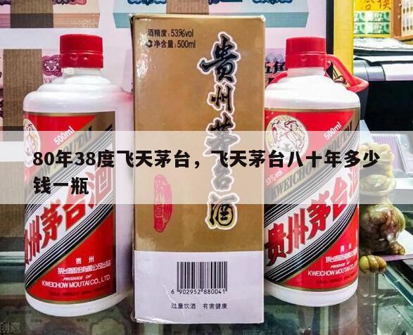 80年38度飞天茅台，飞天茅台八十年多少钱一瓶
