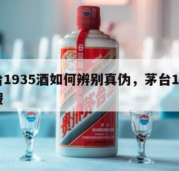茅台1935酒如何辨别真伪，茅台1935真假