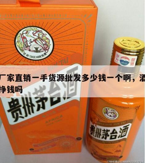 酒厂家直销一手货源批发多少钱一个啊，酒批发挣钱吗