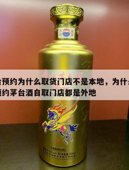 茅台预约为什么取货门店不是本地，为什么微信预约茅台酒自取门店都是外地