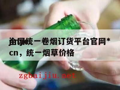 全国统一卷烟订货平台官网*
jinye.cn，统一烟草价格