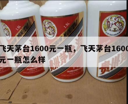 飞天茅台1600元一瓶，飞天茅台1600元一瓶怎么样