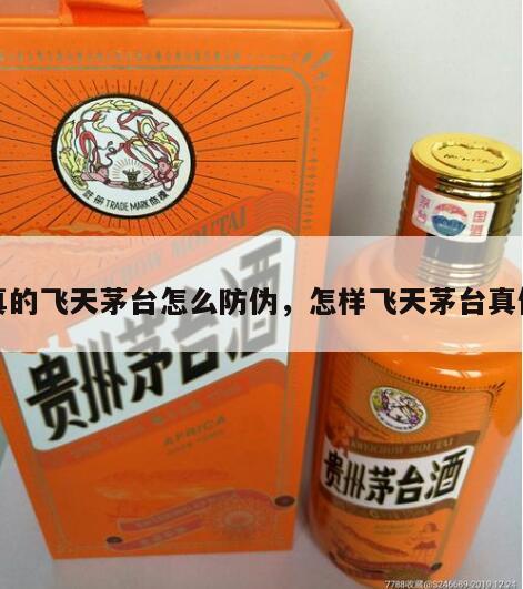 真的飞天茅台怎么防伪，怎样飞天茅台真假