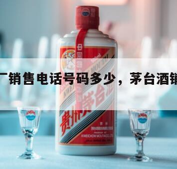 茅台酒厂销售电话号码多少，茅台酒销售部电话