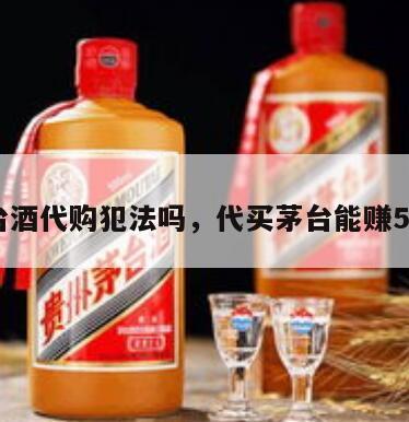 茅台酒代购犯法吗，代买茅台能赚500?
