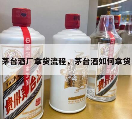 茅台酒厂拿货流程，茅台酒如何拿货