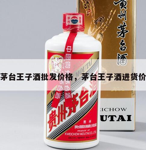 茅台王子酒批发价格，茅台王子酒进货价