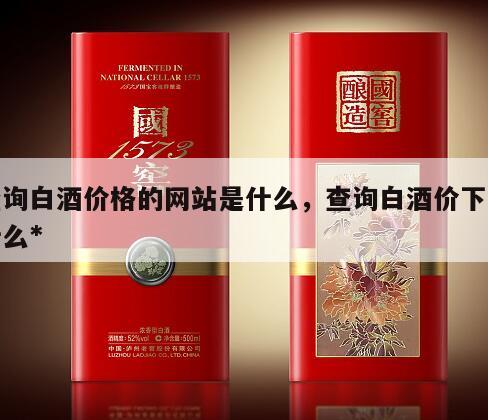 查询白酒价格的网站是什么，查询白酒价下载什么*
