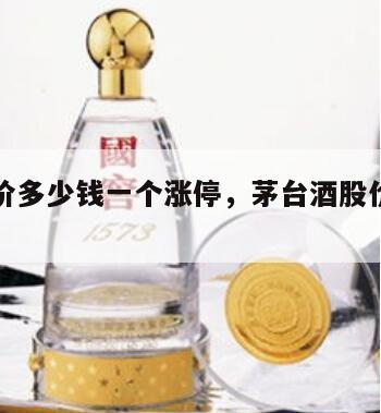 茅台股价多少钱一个涨停，茅台酒股价涨了多少倍