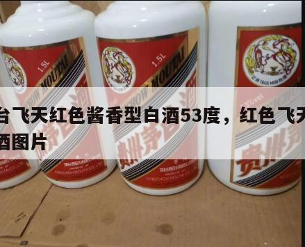 茅台飞天红色酱香型白酒53度，红色飞天茅台酒图片