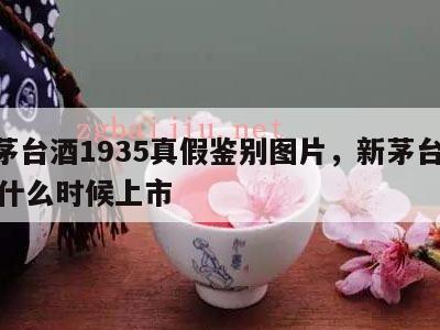 新茅台酒1935真假鉴别图片，新茅台1935什么时候上市