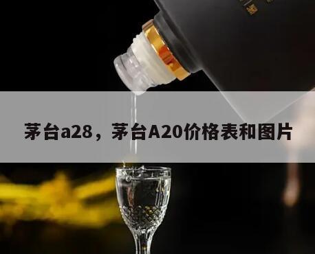 茅台a28，茅台A20价格表和图片