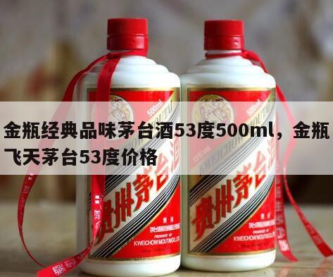 金瓶经典品味茅台酒53度500ml，金瓶飞天茅台53度价格
