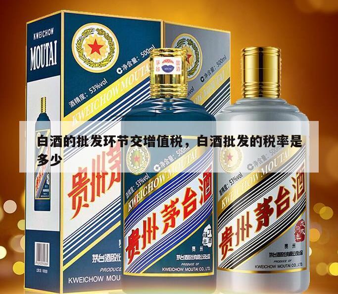 白酒的批发环节交增值税，白酒批发的税率是多少