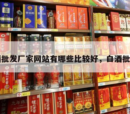 白酒批发厂家网站有哪些比较好，白酒批发部