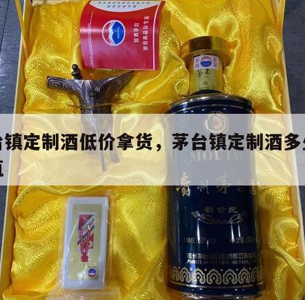 茅台镇定制酒低价拿货，茅台镇定制酒多少钱一瓶