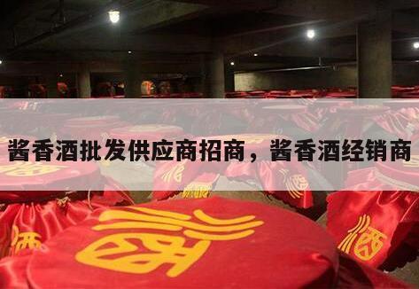 酱香酒批发供应商招商，酱香酒经销商