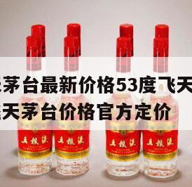 53度飞天茅台最新价格53度飞天茅台价格，53度飞天茅台价格官方定价