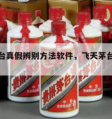 飞天茅台真假辨别方法软件，飞天茅台真伪鉴别*
